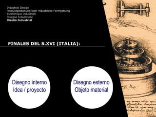 Cursos de Doctorado 2008
Ramón Rubio
Industrial Design
Produktgestaltung oder industrielle Formgebung
Estehétique industriell
Disegno Industrialle
Diseño Industrial
FINALES DEL S.XVI (ITALIA):
Disegno interno
Idea / proyecto
Disegno esterno
Objeto material
 