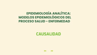 CAUSALIDAD
EPIDEMIOLOGÍA ANALÍTICA:
MODELOS EPIDEMIOLÓGICOS DEL
PROCESO SALUD - ENFERMEDAD
 