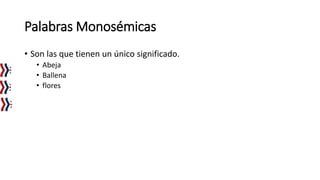 Palabras Monosémicas
• Son las que tienen un único significado.
• Abeja
• Ballena
• flores
 