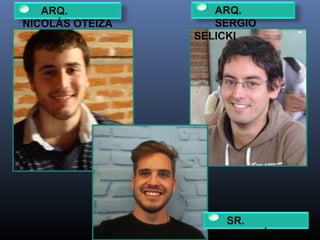 ARQ.
NICOLÁS OTEIZA
ARQ.
SERGIO
SELICKI
SR.
AGUSTÍN
 