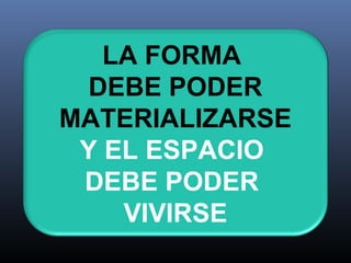 LA FORMA
DEBE PODER
MATERIALIZARSE
Y EL ESPACIO
DEBE PODER
VIVIRSE
 