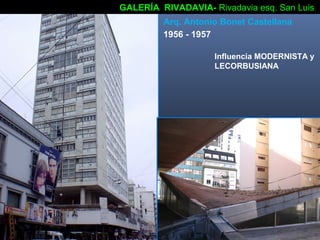 GALERÍA RIVADAVIA- Rivadavia esq. San Luis
Arq. Antonio Bonet Castellana
1956 - 1957
Influencia MODERNISTA y
LECORBUSIANA
 