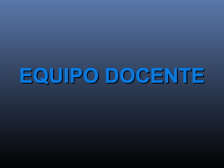 EQUIPO DOCENTEEQUIPO DOCENTE
 