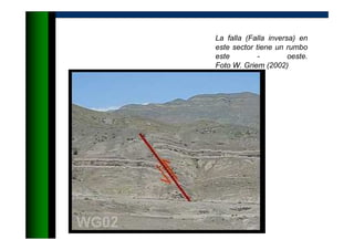 La falla (Falla inversa) en
este sector tiene un rumbo
este - oeste.
Foto W. Griem (2002)
 