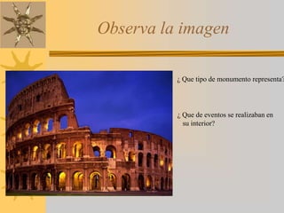 Observa la imagen
¿ Que tipo de monumento representa?
¿ Que de eventos se realizaban en
su interior?
 