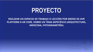 REALIZAR UN ESPACIO DE TRABAJO O LECCIÓN POR MEDIO DE AVR
PLATFORM O AR CORE, SOBRE UN TEMA ESPECÍFICO (ARQUITECTURA,
MEDICINA, FOTOGRAMETRÍA)
 