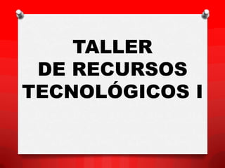 TALLER
 DE RECURSOS
TECNOLÓGICOS I
 