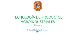 TECNOLOGÍA DE PRODUCTOS
AGROINDUSTRIALES
Semana 3
Dr. Carlos Alberto Ligarda Samanez
2022
 