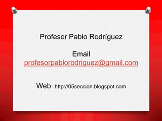 Profesor Pablo Rodríguez

              Email
profesorpablorodriguez@gmail.com


   Web   http://05seccion.blogspot.com
 