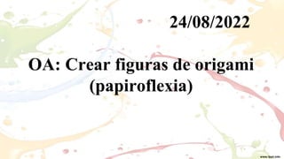 24/08/2022
OA: Crear figuras de origami
(papiroflexia)
 