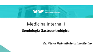 Medicina Interna II
Semiología Gastroentrológica
Dr. Héctor Hellmuth Berastain Merino
 