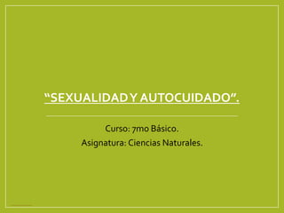 “SEXUALIDADY AUTOCUIDADO”.
Curso: 7mo Básico.
Asignatura: Ciencias Naturales.
Documento creado por Tamara Arriagada A. para uso exclusivo de Mi Aula
 