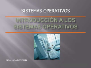 SISTEMAS OPERATIVOS




ING. ALICIA GONZALEZ

                                    1 /58
 