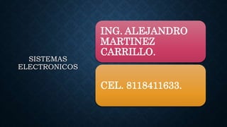 SISTEMAS
ELECTRONICOS
ING. ALEJANDRO
MARTINEZ
CARRILLO.
CEL. 8118411633.
 