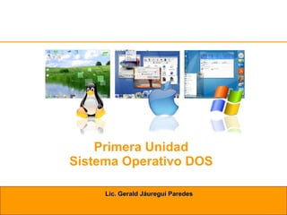 Primera Unidad Sistema Operativo DOS Lic. Gerald Jáuregui Paredes 