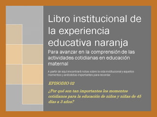 EPISODIO 02
¿Por qué son tan importantes los momentos
cotidianos para la educación de niños y niñas de 45
días a 3 años?
 