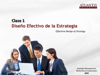 Clase 1 Diseño Efectivo de la Estrategia  Effective Design of Strategy Strategic Management: Multicultural Corporation 2010 