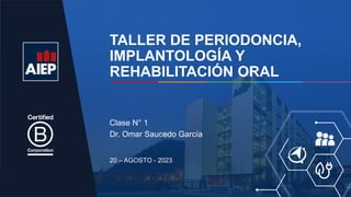 TALLER DE PERIODONCIA,
IMPLANTOLOGÍA Y
REHABILITACIÓN ORAL
20 – AGOSTO - 2023
Clase N° 1
Dr. Omar Saucedo García
 