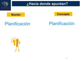 15
¿Hacia donde apuntan?
Noción Concepto
Planificación Planificación
 