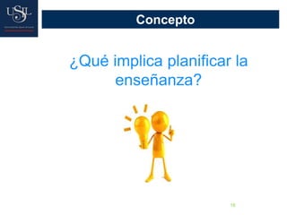 16
Concepto
¿Qué implica planificar la
enseñanza?
 