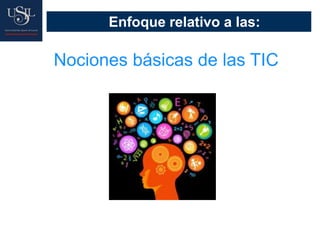 Enfoque relativo a las:
Nociones básicas de las TIC
 