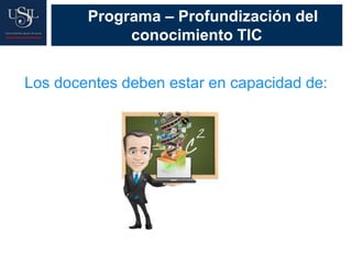 Programa – Profundización del
conocimiento TIC
Los docentes deben estar en capacidad de:
 
