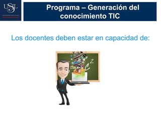 Programa – Generación del
conocimiento TIC
Los docentes deben estar en capacidad de:
 
