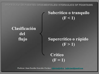 Subcrítico o tranquilo
(F < 1)
Clasificación
del
flujo Supercrítico o rápido
(F > 1)
Crítico
(F = 1)
 