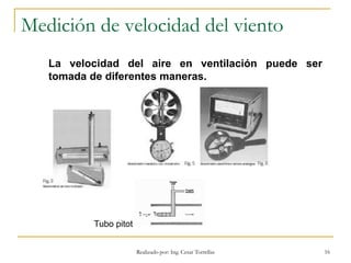 Medición de velocidad del viento
Realizado por: Ing. Cesar Torrellas 16
La velocidad del aire en ventilación puede ser
tomada de diferentes maneras.
Tubo pitot
 