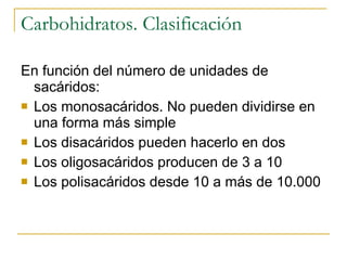 Carbohidratos. Clasificación En función del número de unidades de sacáridos: Los monosacáridos. No pueden dividirse en una forma más simple Los disacáridos pueden hacerlo en dos Los oligosacáridos producen de 3 a 10 Los polisacáridos desde 10 a más de 10.000 