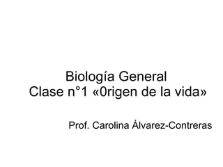 Biología General  Clase n°1 «0rigen de la vida» Prof. Carolina Álvarez-Contreras 