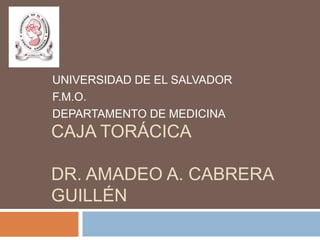 UNIVERSIDAD DE EL SALVADOR
F.M.O.
DEPARTAMENTO DE MEDICINA
CAJA TORÁCICA

DR. AMADEO A. CABRERA
GUILLÉN
 