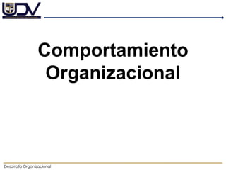 Desarrollo Organizacional
Comportamiento
Organizacional
 
