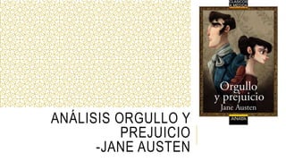ANÁLISIS ORGULLO Y
PREJUICIO
-JANE AUSTEN
 
