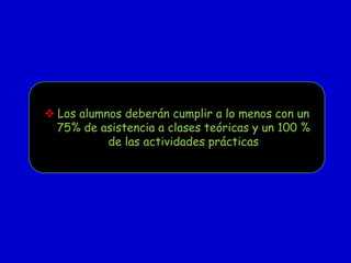  Los alumnos deberán cumplir a lo menos con un
75% de asistencia a clases teóricas y un 100 %
de las actividades prácticas

 