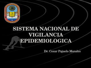 SISTEMA NACIONAL DE VIGILANCIA EPIDEMIOLOGICA Dr. Cesar Pajuelo Morales 