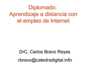 Diplomado:
Aprendizaje a distancia con
el empleo de Internet
DrC. Carlos Bravo Reyes
cbravo@catedradigital.info
 