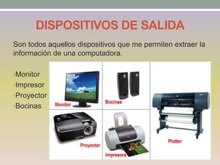 DISPOSITIVOS DE SALIDA
Son todos aquellos dispositivos que me permiten extraer la
información de una computadora.
•Monitor
•Impresor
•Proyector
•Bocinas
 