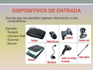 DISPOSITIVOS DE ENTRADA
Son los que me permiten ingresar información a una
computadora.
Ejemplo:
• Teclado
• Cámara Web
• Scanner
• Mouse
 