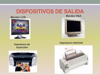 DISPOSITIVOS DE SALIDA
Monitor LCD
Impresora de
Inyección
Impresora matricial
Monitor VGA
 