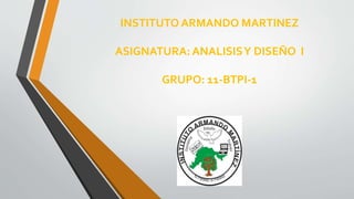 INSTITUTO ARMANDO MARTINEZ
ASIGNATURA: ANALISISY DISEÑO I
GRUPO: 11-BTPI-1
 