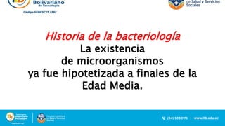 Historia de la bacteriología
La existencia
de microorganismos
ya fue hipotetizada a finales de la
Edad Media.
 