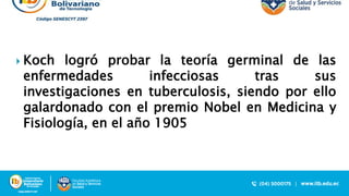  Koch logró probar la teoría germinal de las
enfermedades infecciosas tras sus
investigaciones en tuberculosis, siendo por ello
galardonado con el premio Nobel en Medicina y
Fisiología, en el año 1905
 