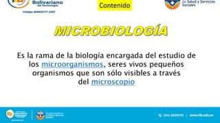 Contenido
Es la rama de la biología encargada del estudio de
los microorganismos, seres vivos pequeños
organismos que son sólo visibles a través
del microscopio
 