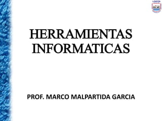HERRAMIENTAS
INFORMATICAS
PROF. MARCO MALPARTIDA GARCIA
 