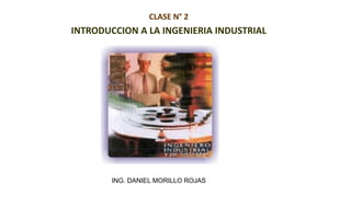 CLASE N° 2
INTRODUCCION A LA INGENIERIA INDUSTRIAL
ING. DANIEL MORILLO ROJAS
 