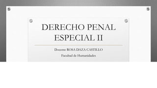 DERECHO PENAL
ESPECIAL II
Docente ROSA DAZA CASTILLO
Facultad de Humanidades
 