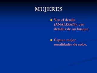 MUJERES
 Ven el detalle
(ANALIZAN): ven
detalles de un bosque.
 Captan mejor
tonalidades de color.
 