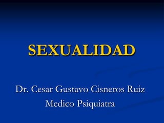 SEXUALIDAD
Dr. Cesar Gustavo Cisneros Ruiz
Medico Psiquiatra
 