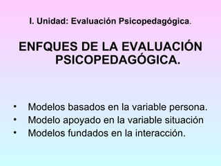 I. Unidad: Evaluación Psicopedagógica . ,[object Object],[object Object],[object Object],[object Object]